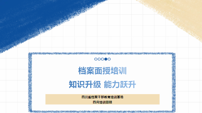 檔案面授培訓：知識升級，能力躍升！-----四川省檔案干部教育培訓基地四月培訓回顧